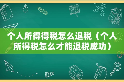 個人所得得稅怎么退稅（個人所得稅怎么才能退稅成功）