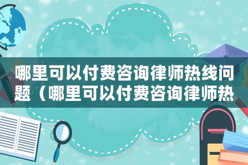 哪里可以付費咨詢律師熱線問題（哪里可以付費咨詢律師熱線）