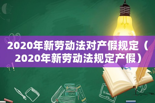 2020年新勞動法對產假規定（2020年新勞動法規定產假）