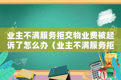 業主不滿服務拒交物業費被起訴了怎么辦（業主不滿服務拒交物業費被起訴了）
