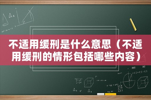 不適用緩刑是什么意思（不適用緩刑的情形包括哪些內(nèi)容）