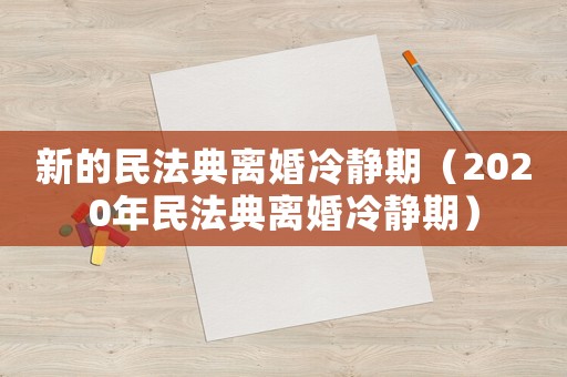 新的民法典離婚冷靜期（2020年民法典離婚冷靜期）