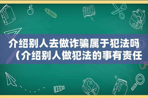介紹別人去做詐騙屬于犯法嗎（介紹別人做犯法的事有責任嗎）