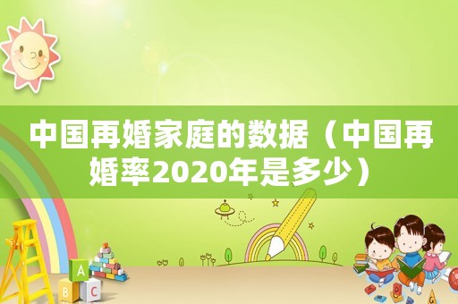 中國再婚家庭的數據（中國再婚率2020年是多少）