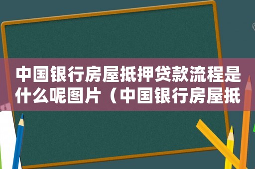 中國銀行房屋抵押貸款流程是什么呢圖片（中國銀行房屋抵押貸款流程是什么呢）