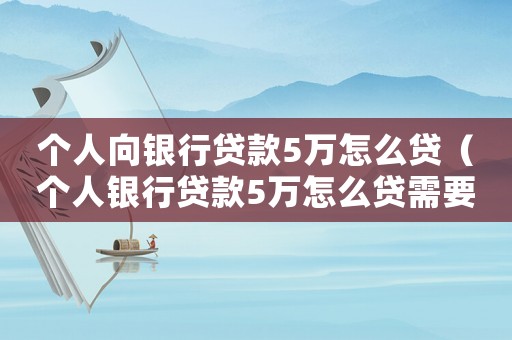 個人向銀行貸款5萬怎么貸（個人銀行貸款5萬怎么貸需要什么條件）