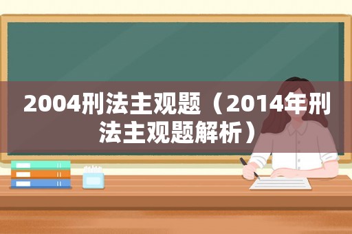 2004刑法主觀題（2014年刑法主觀題解析）