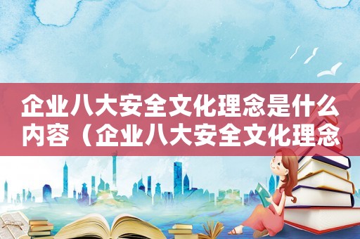 企業八大安全文化理念是什么內容（企業八大安全文化理念是什么）
