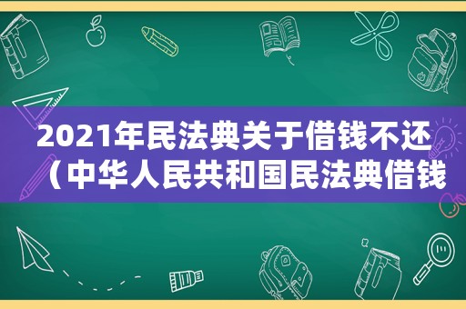 2021年民法典關(guān)于借錢不還（中華人民共和國民法典借錢不還）