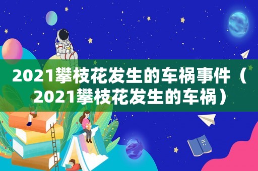 2021攀枝花發(fā)生的車禍事件（2021攀枝花發(fā)生的車禍）