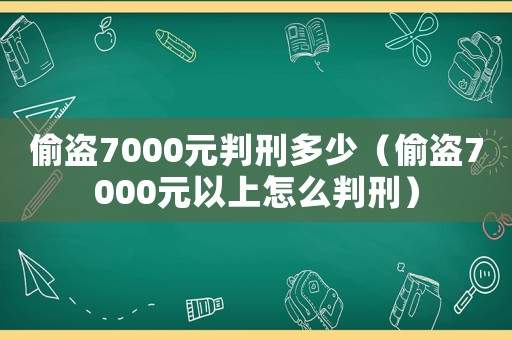 偷盜7000元判刑多少（偷盜7000元以上怎么判刑）