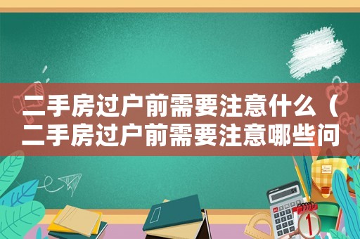 二手房過戶前需要注意什么（二手房過戶前需要注意哪些問題）