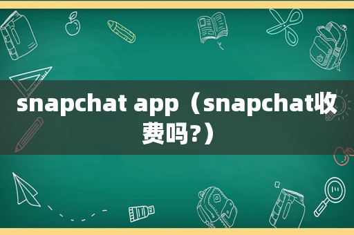 snapchat app（snapchat收費(fèi)嗎?）