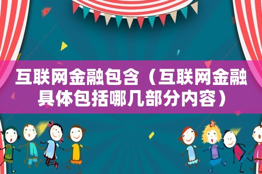 互聯網金融包含（互聯網金融具體包括哪幾部分內容）