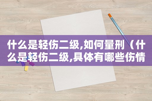 什么是輕傷二級,如何量刑（什么是輕傷二級,具體有哪些傷情）