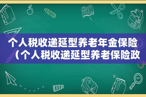 個人稅收遞延型養(yǎng)老年金保險（個人稅收遞延型養(yǎng)老保險政策）