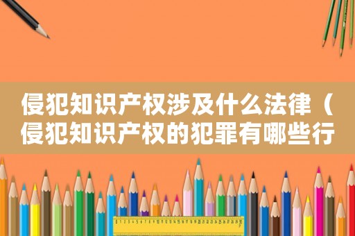 侵犯知識產權涉及什么法律（侵犯知識產權的犯罪有哪些行為）