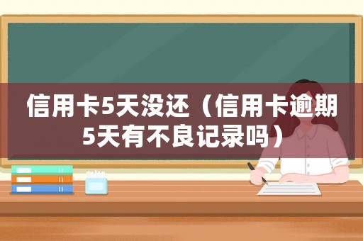 信用卡5天沒還（信用卡逾期5天有不良記錄嗎）