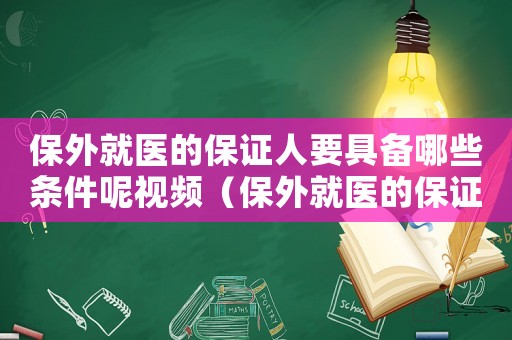 保外就醫的保證人要具備哪些條件呢視頻（保外就醫的保證人要具備哪些條件呢）