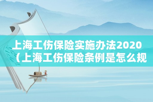 上海工傷保險實施辦法2020（上海工傷保險條例是怎么規定的呢）