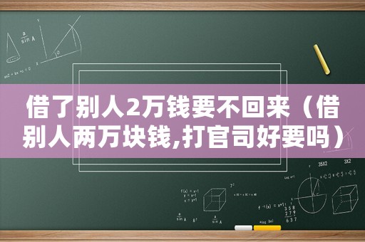 借了別人2萬錢要不回來（借別人兩萬塊錢,打官司好要嗎）