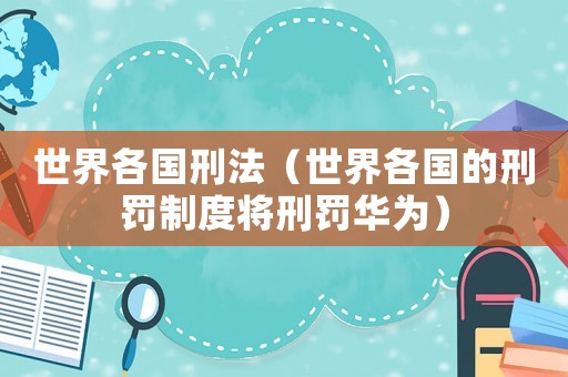 世界各國刑法（世界各國的刑罰制度將刑罰華為）