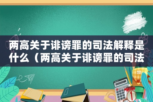 兩高關于誹謗罪的司法解釋是什么（兩高關于誹謗罪的司法解釋是什么）
