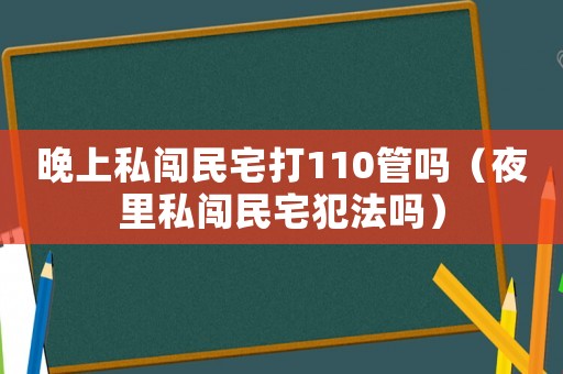 晚上私闖民宅打110管嗎（夜里私闖民宅犯法嗎）