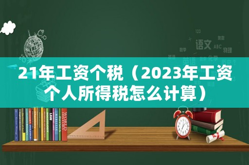 21年工資個稅（2023年工資個人所得稅怎么計算）