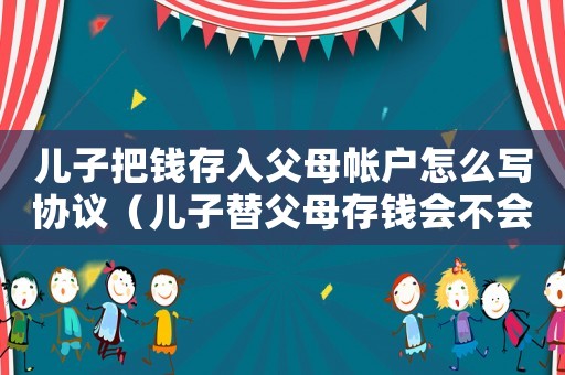 兒子把錢存入父母帳戶怎么寫協議（兒子替父母存錢會不會被強制執行）