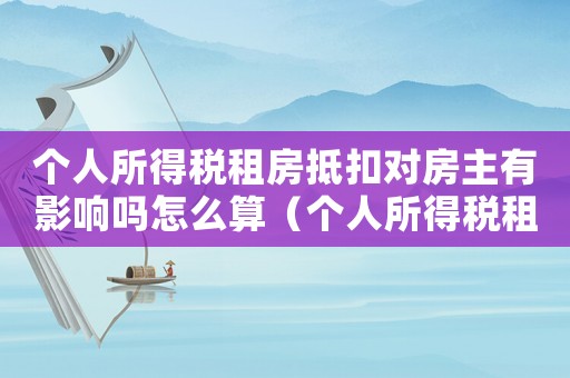 個人所得稅租房抵扣對房主有影響嗎怎么算（個人所得稅租房抵扣對房主有影響嗎）