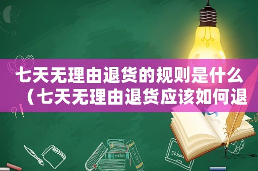 七天無理由退貨的規則是什么（七天無理由退貨應該如何退貨流程）