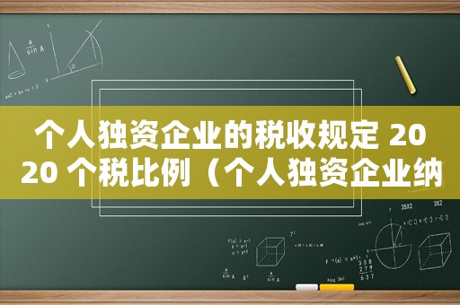 個人獨資企業的稅收規定 2020 個稅比例（個人獨資企業納稅標準是怎樣的呢）