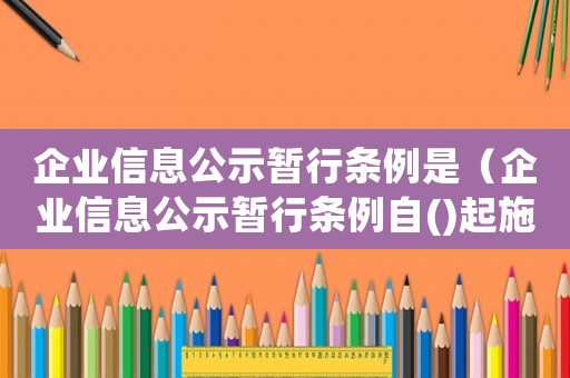 企業信息公示暫行條例是（企業信息公示暫行條例自()起施行）