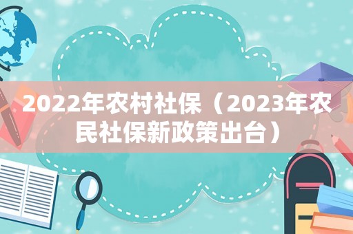 2022年農村社保（2023年農民社保新政策出臺）