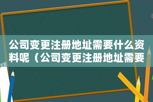 公司變更注冊地址需要什么資料呢（公司變更注冊地址需要什么資料呢）