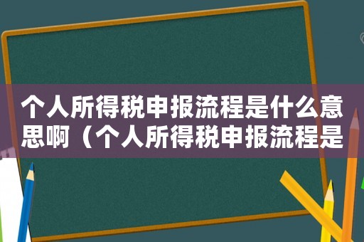 個人所得稅申報流程是什么意思啊（個人所得稅申報流程是什么意思）