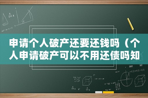 申請(qǐng)個(gè)人破產(chǎn)還要還錢(qián)嗎（個(gè)人申請(qǐng)破產(chǎn)可以不用還債嗎知乎）