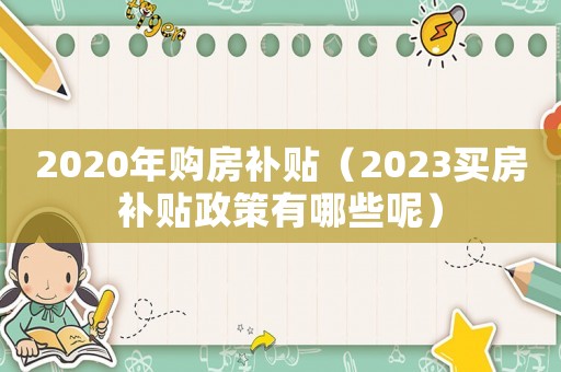 2020年購房補貼（2023買房補貼政策有哪些呢）
