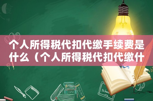 個人所得稅代扣代繳手續費是什么（個人所得稅代扣代繳什么意思）