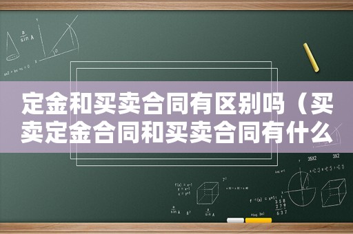 定金和買賣合同有區別嗎（買賣定金合同和買賣合同有什么區別）