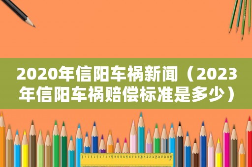 2020年信陽車禍新聞（2023年信陽車禍賠償標(biāo)準(zhǔn)是多少）