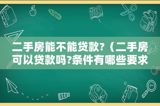 二手房能不能貸款?（二手房可以貸款嗎?條件有哪些要求）