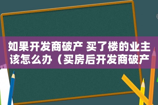 如果開發(fā)商破產(chǎn) 買了樓的業(yè)主該怎么辦（買房后開發(fā)商破產(chǎn)了怎么辦?）