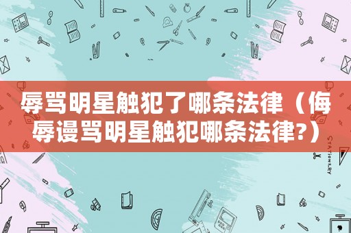 辱罵明星觸犯了哪條法律（侮辱謾罵明星觸犯哪條法律?）