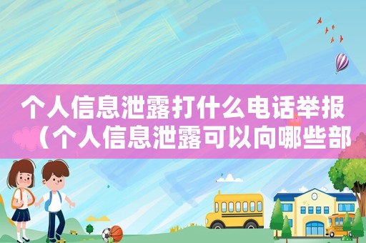 個(gè)人信息泄露打什么電話舉報(bào)（個(gè)人信息泄露可以向哪些部門進(jìn)行舉報(bào)）