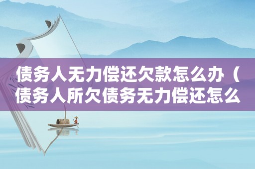債務人無力償還欠款怎么辦（債務人所欠債務無力償還怎么辦呢）
