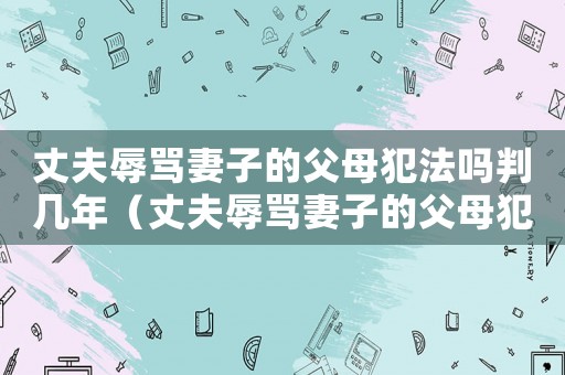 丈夫辱罵妻子的父母犯法嗎判幾年（丈夫辱罵妻子的父母犯法嗎）