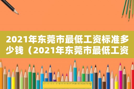 2021年東莞市最低工資標準多少錢（2021年東莞市最低工資標準是多少?）