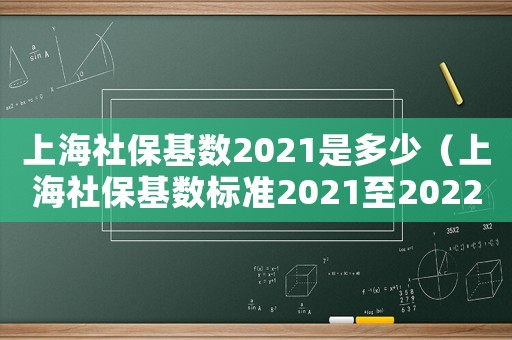 上海社保基數2021是多少（上海社保基數標準2021至2022）
